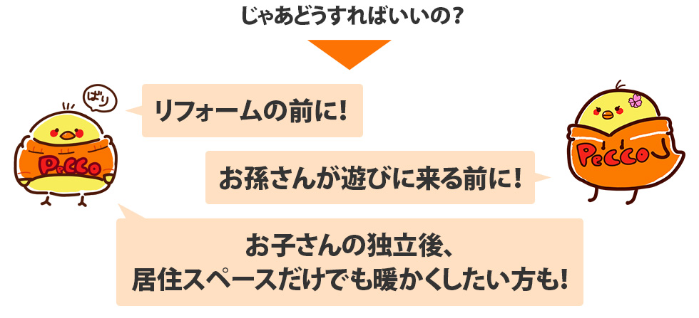 リフォームの前に！ お孫さんが遊びに来る前に！ お子さんの独立後、居住スペースだけでも暖かくしたい方も！