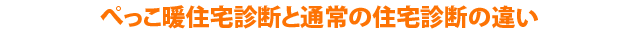 ぺっこ暖住宅診断と通常の住宅診断の違い