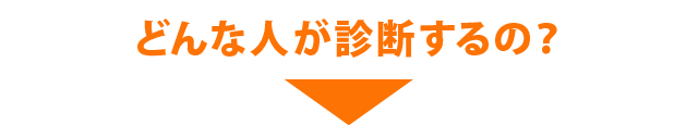 どんな人が診断するの？