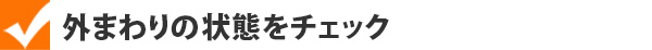 外まわりの状態をチェック